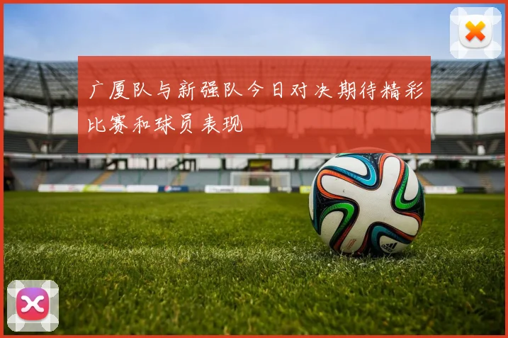 广厦队与新强队今日对决期待精彩比赛和球员表现