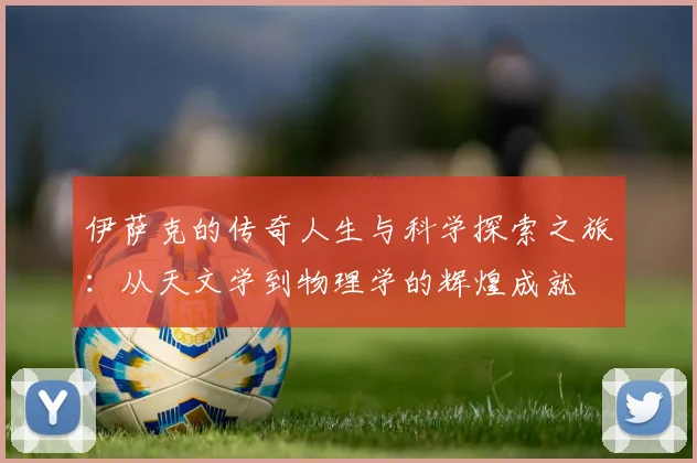 伊萨克的传奇人生与科学探索之旅：从天文学到物理学的辉煌成就