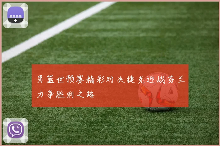 男篮世预赛精彩对决捷克迎战芬兰力争胜利之路