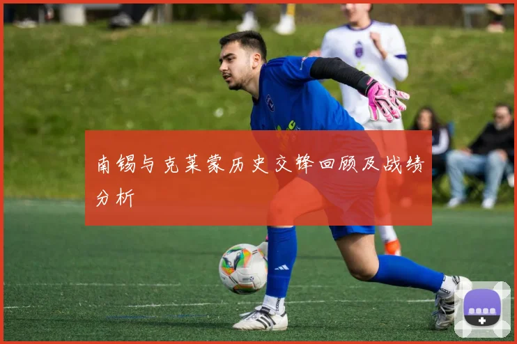 南锡与克莱蒙历史交锋回顾及战绩分析