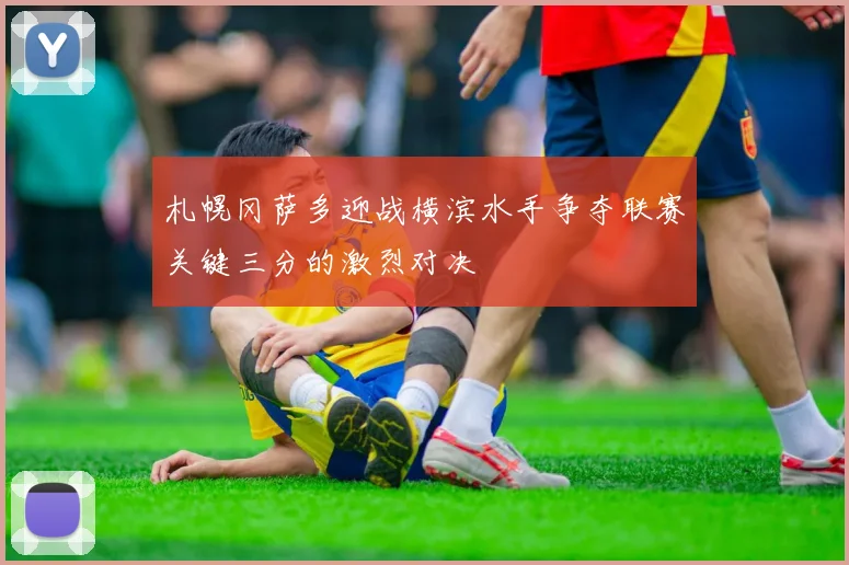 札幌冈萨多迎战横滨水手争夺联赛关键三分的激烈对决