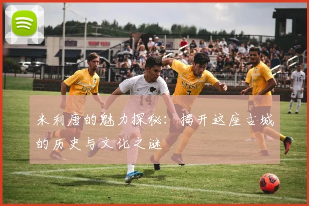 米利唐的魅力探秘：揭开这座古城的历史与文化之谜