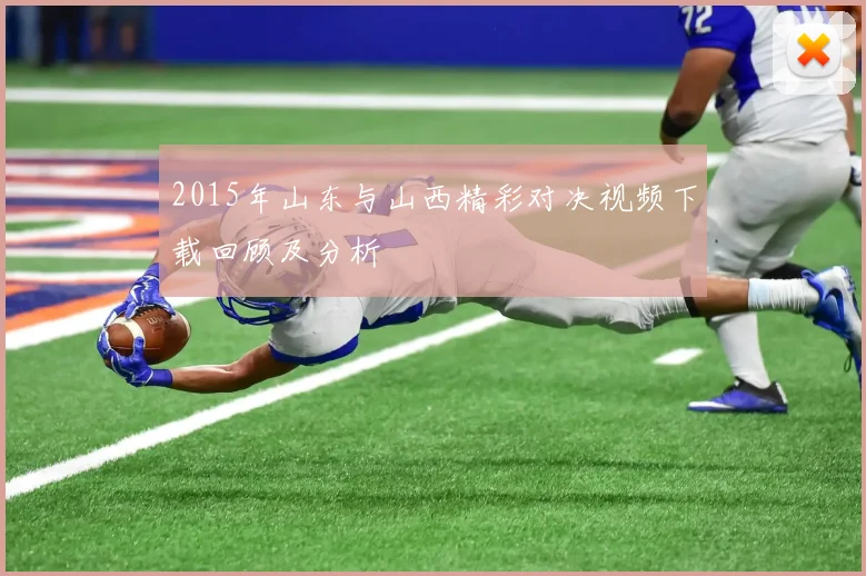 2015年山东与山西精彩对决视频下载回顾及分析