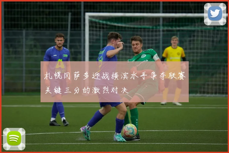 札幌冈萨多迎战横滨水手争夺联赛关键三分的激烈对决