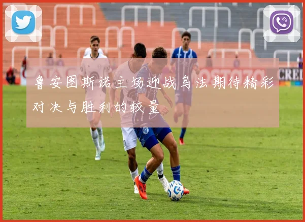 鲁安图斯诺主场迎战乌法期待精彩对决与胜利的较量