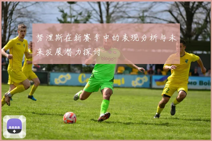 努涅斯在新赛季中的表现分析与未来发展潜力探讨