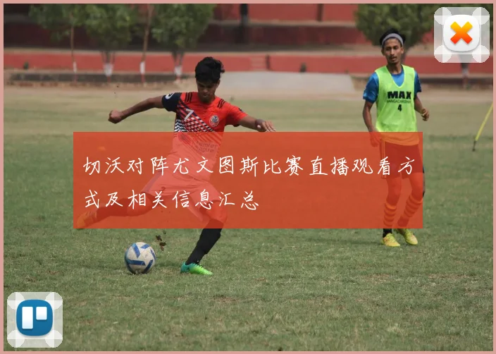 切沃对阵尤文图斯比赛直播观看方式及相关信息汇总