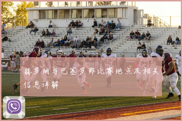 赫罗纳与巴塞罗那比赛地点及相关信息详解