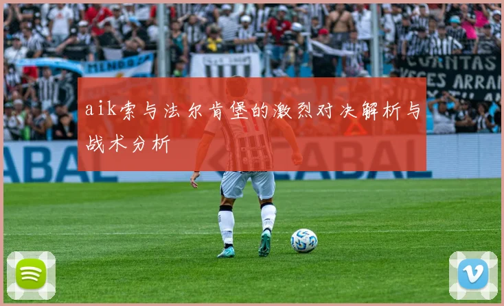 aik索与法尔肯堡的激烈对决解析与战术分析