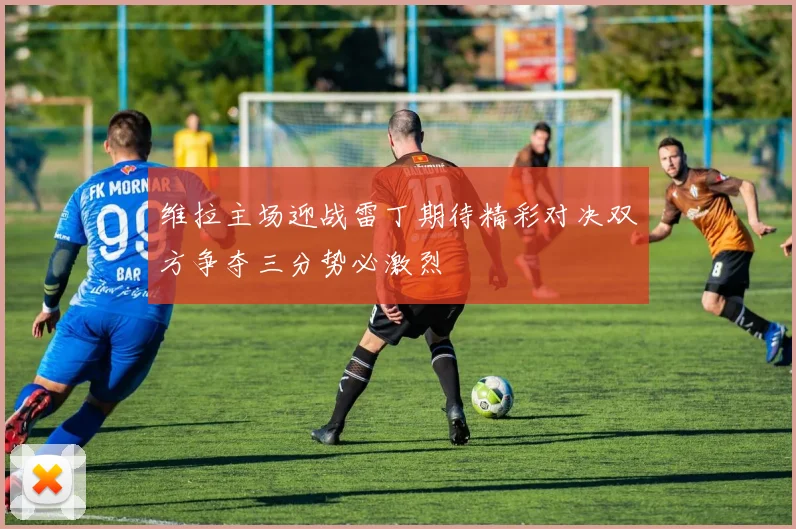 维拉主场迎战雷丁期待精彩对决双方争夺三分势必激烈