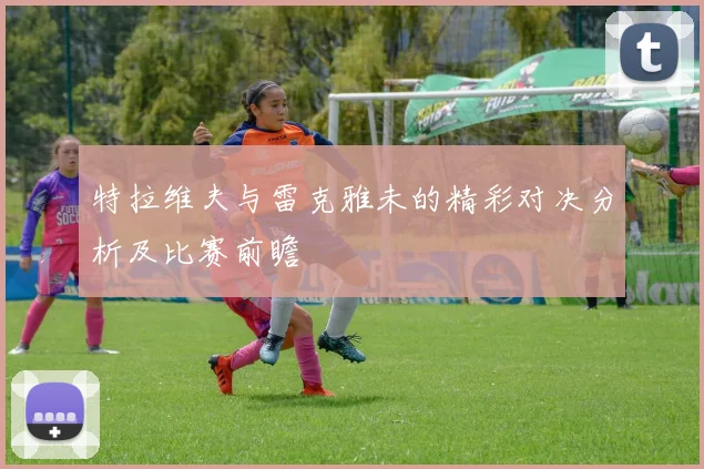 特拉维夫与雷克雅未的精彩对决分析及比赛前瞻