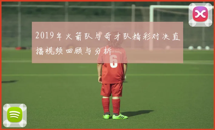 2019年火箭队与奇才队精彩对决直播视频回顾与分析