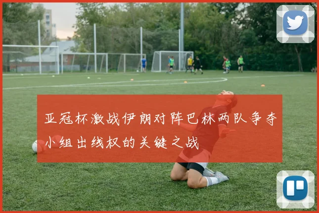 亚冠杯激战伊朗对阵巴林两队争夺小组出线权的关键之战