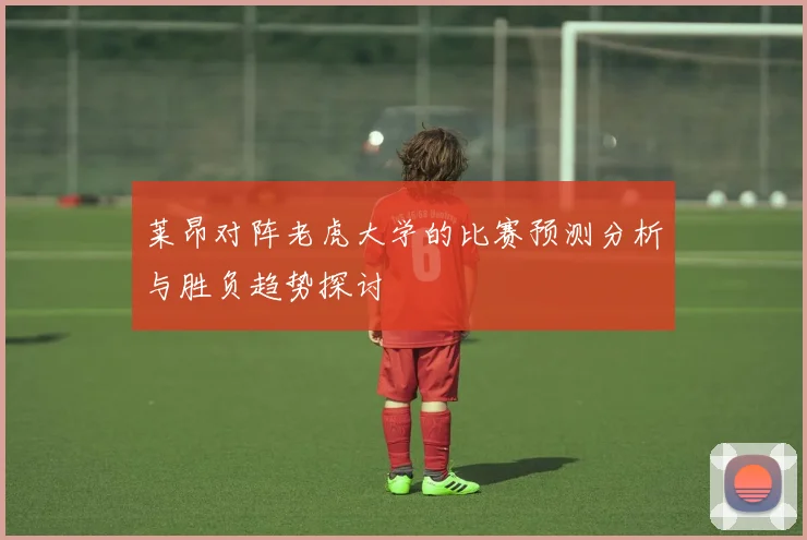 莱昂对阵老虎大学的比赛预测分析与胜负趋势探讨
