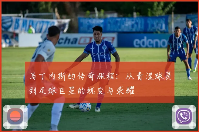 马丁内斯的传奇旅程：从青涩球员到足球巨星的蜕变与荣耀