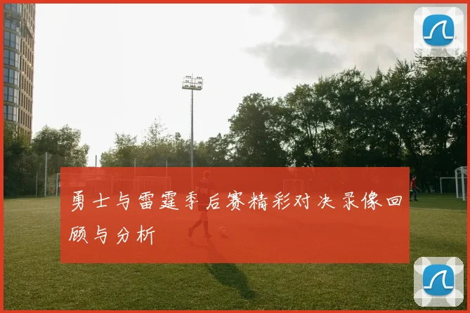 勇士与雷霆季后赛精彩对决录像回顾与分析