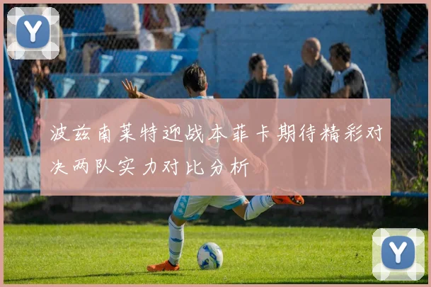 波兹南莱特迎战本菲卡期待精彩对决两队实力对比分析