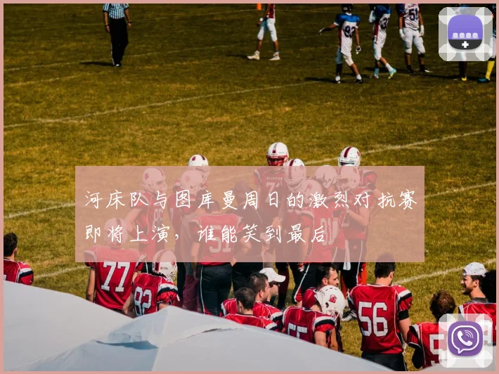 河床队与图库曼周日的激烈对抗赛即将上演，谁能笑到最后