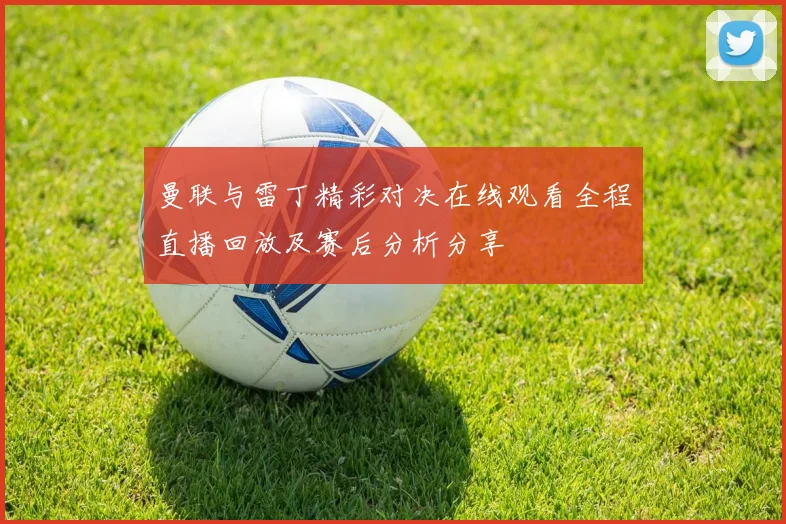 曼联与雷丁精彩对决在线观看全程直播回放及赛后分析分享