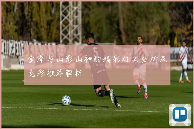 金泽与山形山神的精彩对决分析及竞彩推荐解析