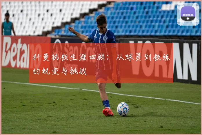 科曼执教生涯回顾：从球员到教练的蜕变与挑战