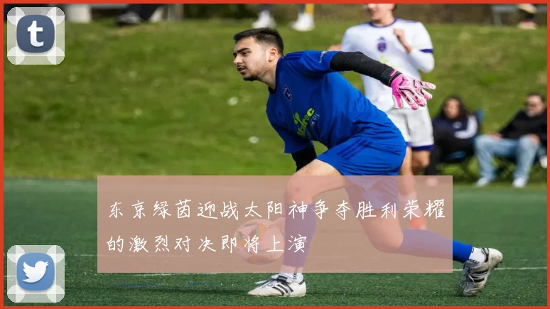 东京绿茵迎战太阳神争夺胜利荣耀的激烈对决即将上演