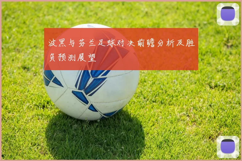 波黑与芬兰足球对决前瞻分析及胜负预测展望