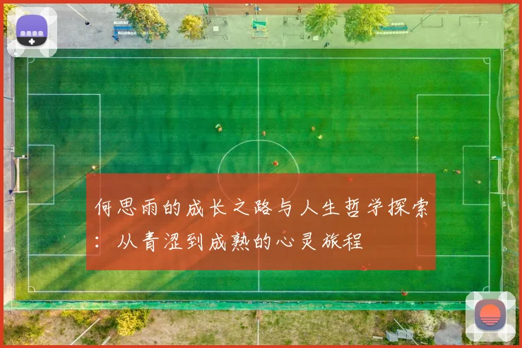何思雨的成长之路与人生哲学探索：从青涩到成熟的心灵旅程